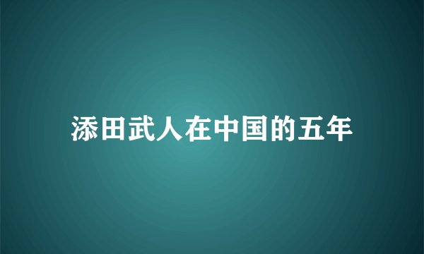 添田武人在中国的五年