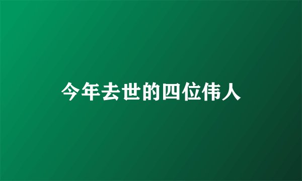 今年去世的四位伟人