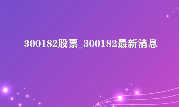 300182股票_300182最新消息