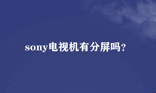 sony电视机有分屏吗？
