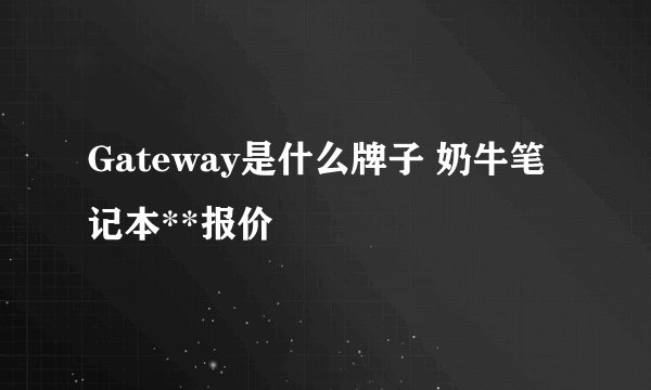 Gateway是什么牌子 奶牛笔记本**报价