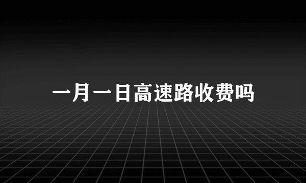 一月一日高速路收费吗