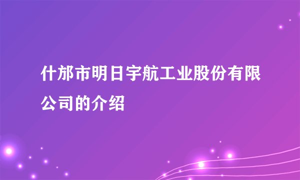 什邡市明日宇航工业股份有限公司的介绍