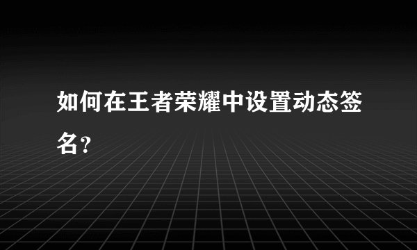 如何在王者荣耀中设置动态签名？
