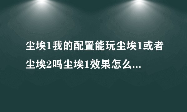 尘埃1我的配置能玩尘埃1或者尘埃2吗尘埃1效果怎么样如果不能玩在