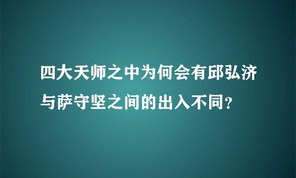 四大天师之中为何会有邱弘济与萨守坚之间的出入不同？