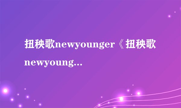 扭秧歌newyounger《扭秧歌newyounger》文字选载