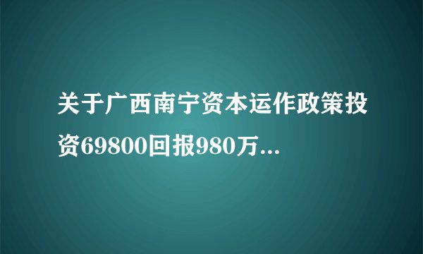 关于广西南宁资本运作政策投资69800回报980万真相！！！