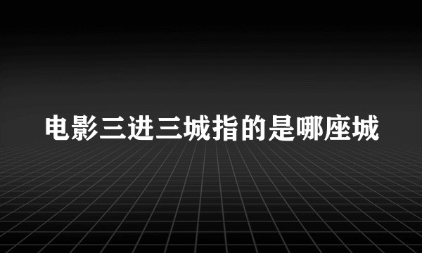电影三进三城指的是哪座城