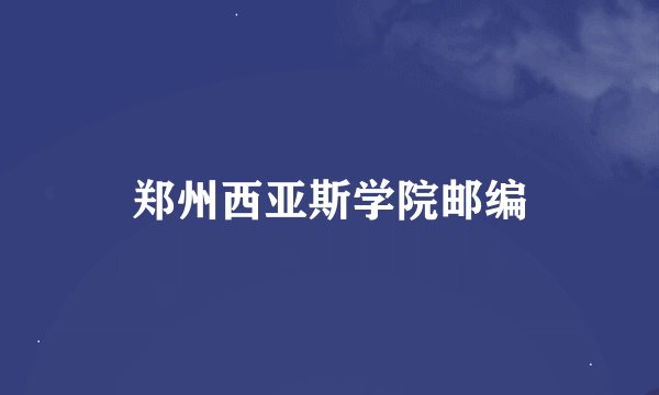 郑州西亚斯学院邮编
