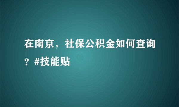在南京，社保公积金如何查询？#技能贴