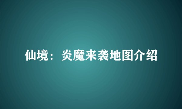 仙境：炎魔来袭地图介绍