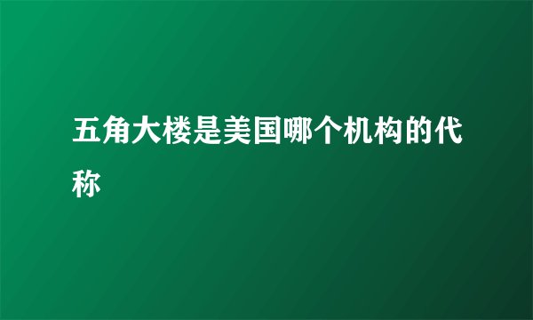 五角大楼是美国哪个机构的代称