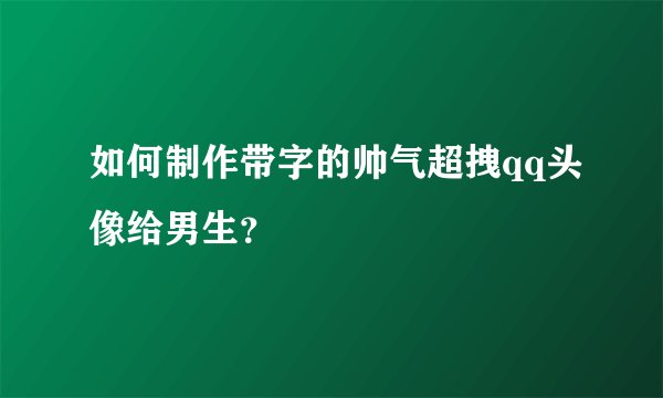 如何制作带字的帅气超拽qq头像给男生？