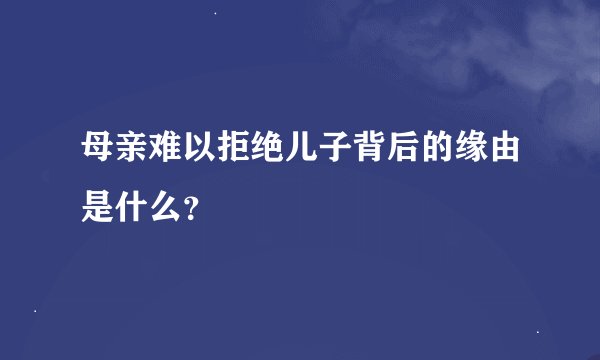 母亲难以拒绝儿子背后的缘由是什么？