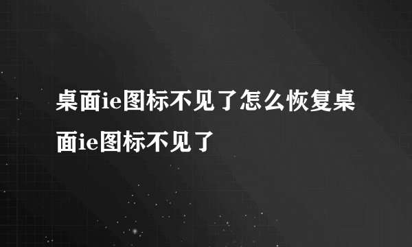 桌面ie图标不见了怎么恢复桌面ie图标不见了