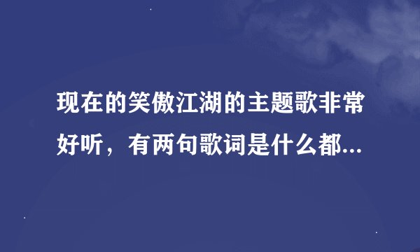 现在的笑傲江湖的主题歌非常好听，有两句歌词是什么都不想要，你爱我就好。请问这首歌名是？