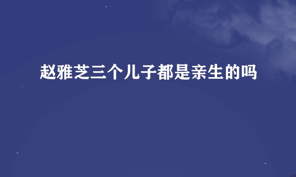 赵雅芝三个儿子都是亲生的吗