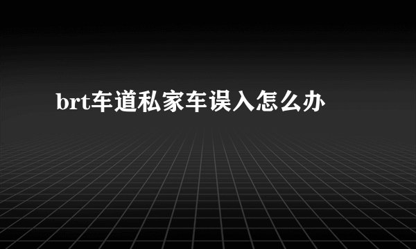 brt车道私家车误入怎么办