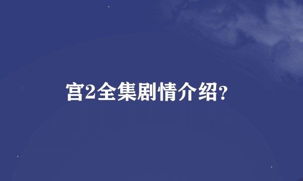宫2全集剧情介绍？