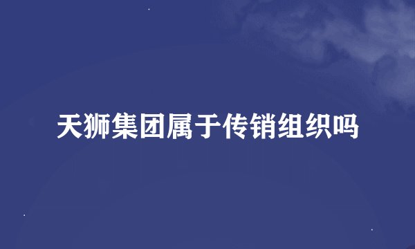 天狮集团属于传销组织吗