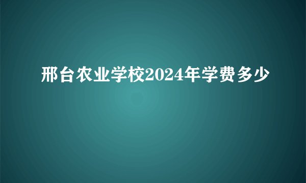 邢台农业学校2024年学费多少