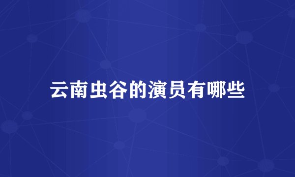 云南虫谷的演员有哪些