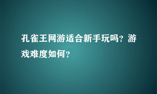 孔雀王网游适合新手玩吗？游戏难度如何？