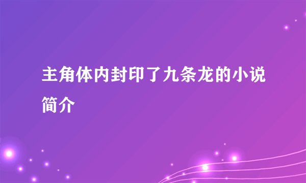 主角体内封印了九条龙的小说简介