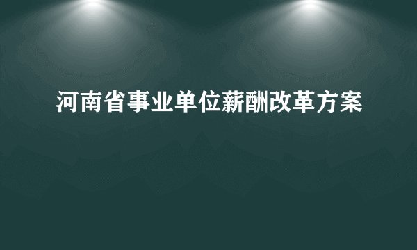 河南省事业单位薪酬改革方案