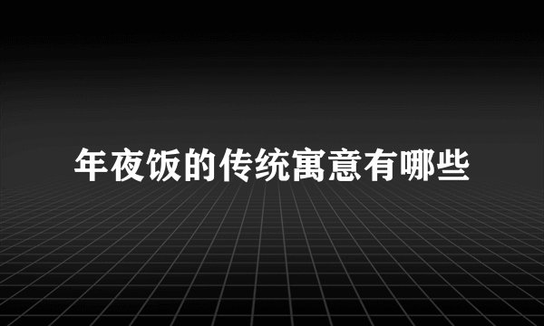 年夜饭的传统寓意有哪些