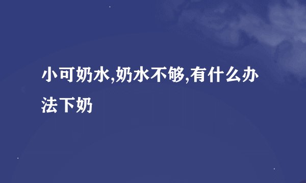 小可奶水,奶水不够,有什么办法下奶