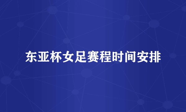 东亚杯女足赛程时间安排