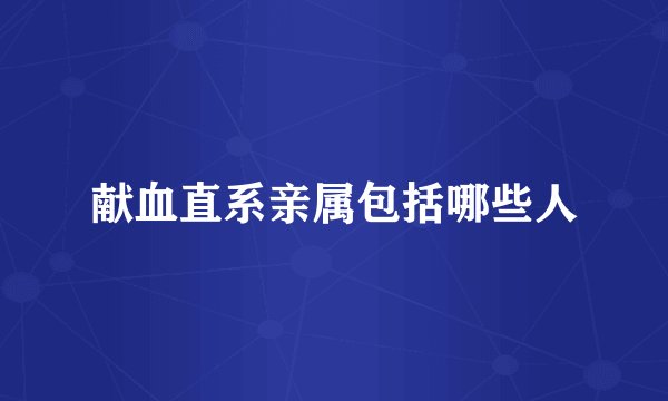 献血直系亲属包括哪些人