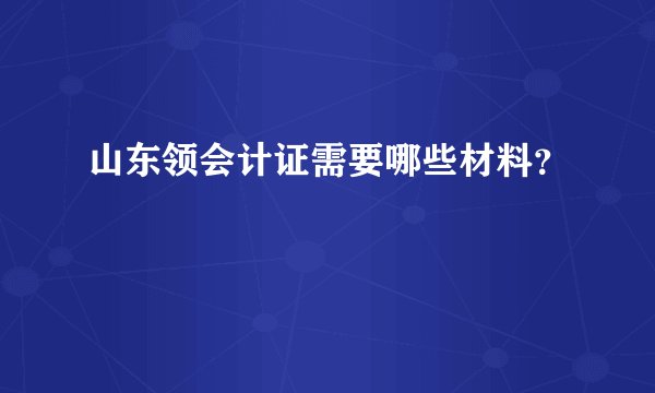 山东领会计证需要哪些材料？