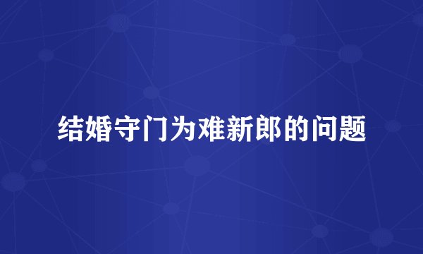 结婚守门为难新郎的问题