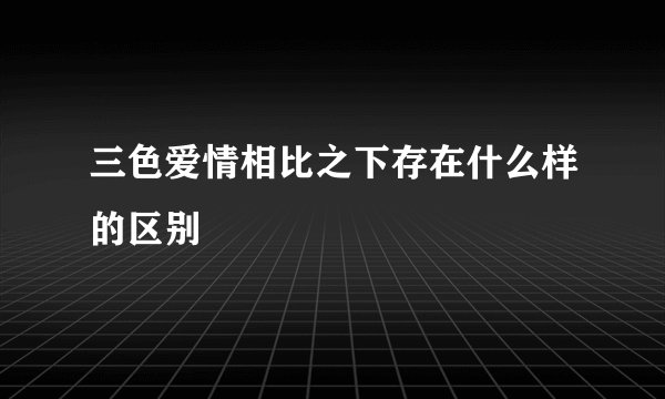 三色爱情相比之下存在什么样的区别