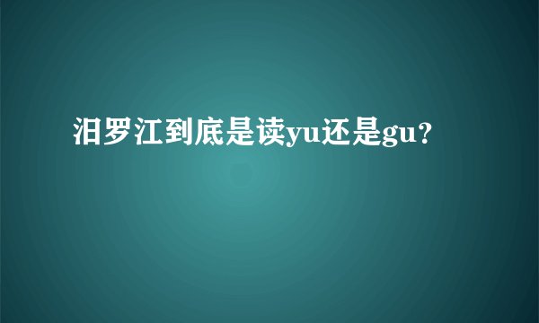 汨罗江到底是读yu还是gu？