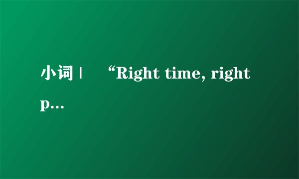 小词 |　“Right time, right place, right people.”