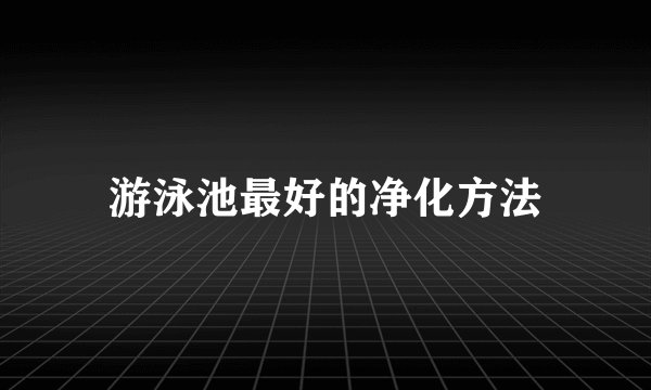 游泳池最好的净化方法