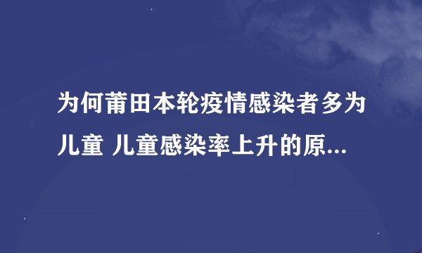 为何莆田本轮疫情感染者多为儿童 儿童感染率上升的原因是什么？