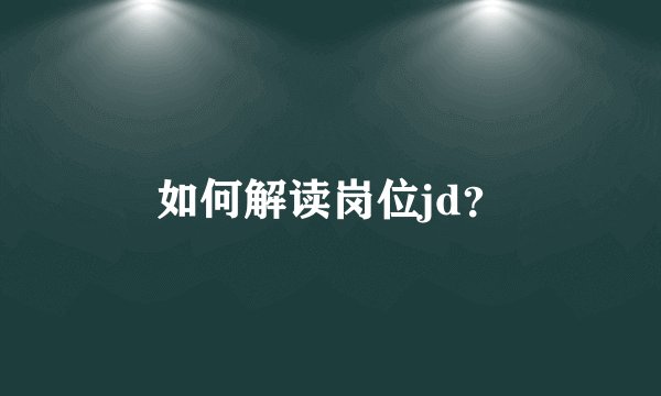 如何解读岗位jd？