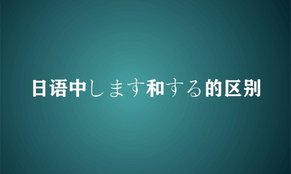 日语中します和する的区别