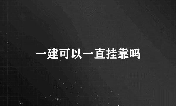 一建可以一直挂靠吗