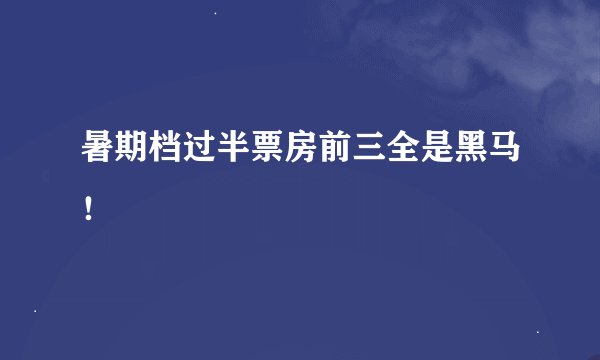 暑期档过半票房前三全是黑马！
