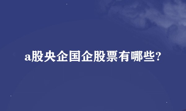 a股央企国企股票有哪些?