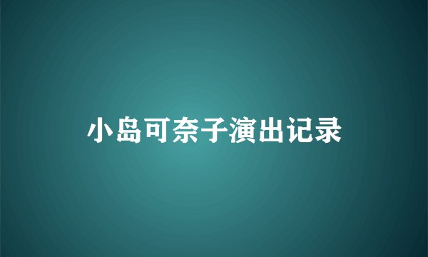 小岛可奈子演出记录