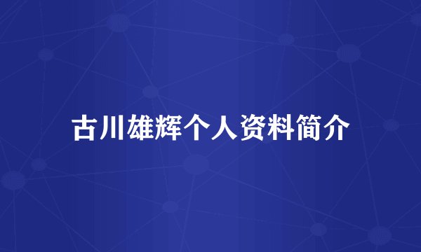 古川雄辉个人资料简介