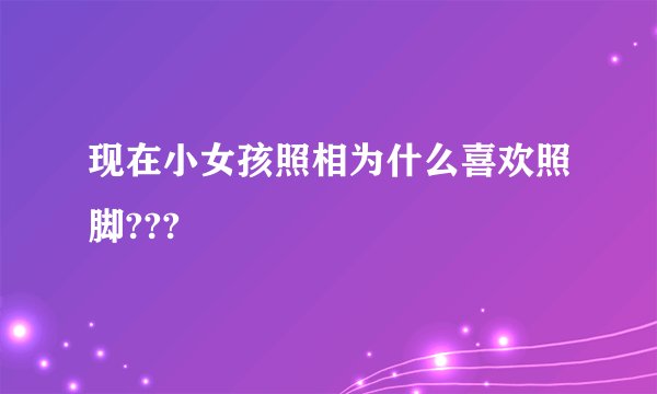 现在小女孩照相为什么喜欢照脚???