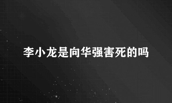 李小龙是向华强害死的吗